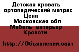 Детская кровать   ортопедический матрас  › Цена ­ 8 000 - Московская обл. Мебель, интерьер » Кровати   